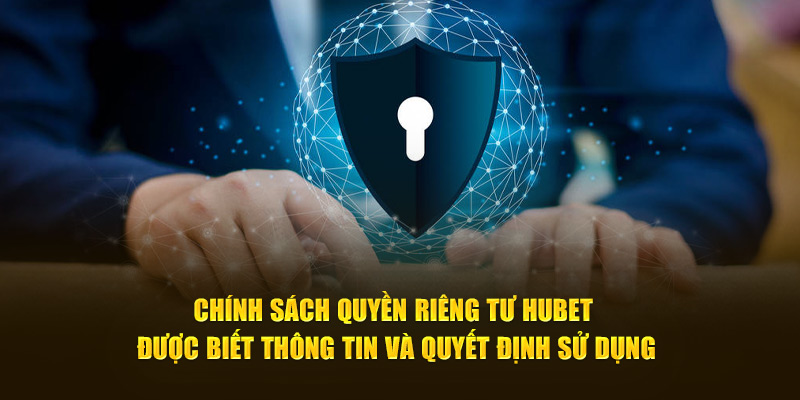 Chính sách quyền riêng tư Hubet được biết thông tin và quyết định sử dụng